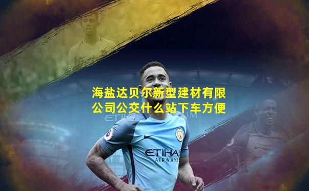 海盐达贝尔新型建材有限公司公交什么站下车方便