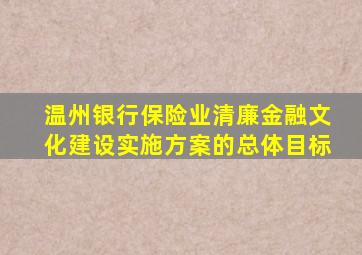 温州银行保险业清廉金融文化建设实施方案的总体目标