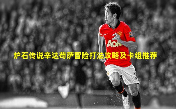 炉石传说辛达苟萨冒险打法攻略及卡组推荐