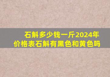 石斛多少钱一斤2024年价格表石斛有黑色和黄色吗