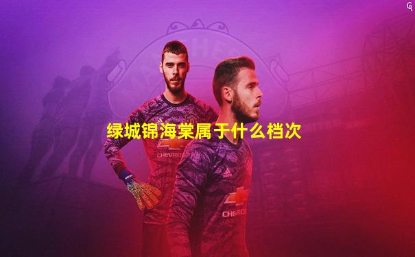 绿城锦海棠属于什么档次