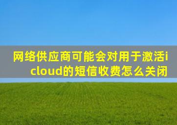 网络供应商可能会对用于激活icloud的短信收费怎么关闭