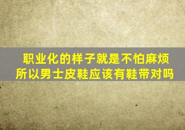 职业化的样子就是不怕麻烦所以男士皮鞋应该有鞋带对吗