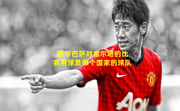 西甲巴萨对塞尔塔的比赛用球是哪个国家的球队