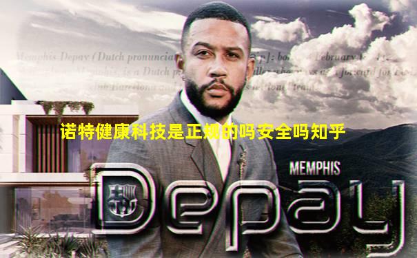 诺特健康科技是正规的吗安全吗知乎