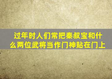 过年时人们常把秦叔宝和什么两位武将当作门神贴在门上
