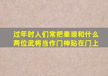 过年时人们常把秦琼和什么两位武将当作门神贴在门上