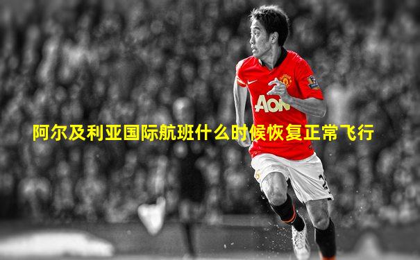 阿尔及利亚国际航班什么时候恢复正常飞行