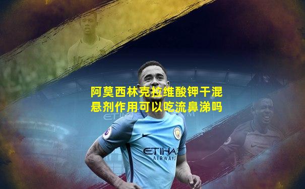 阿莫西林克拉维酸钾干混悬剂作用可以吃流鼻涕吗