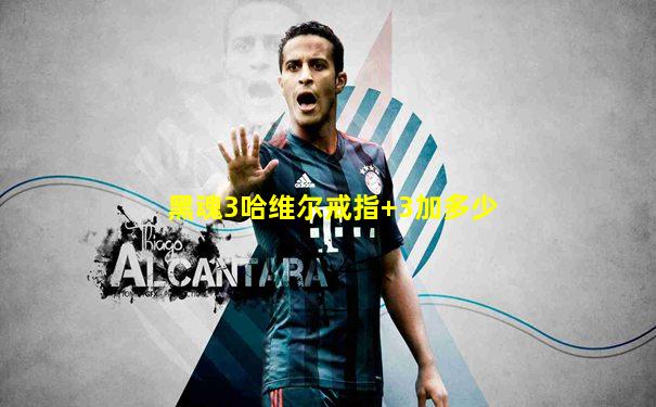 黑魂3哈维尔戒指+3加多少